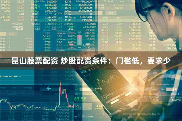 昆山股票配資 炒股配資條件：門檻低，要求少