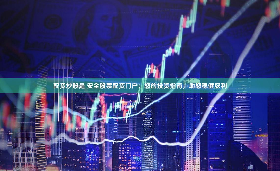 配資炒股是 安全股票配資門戶：您的投資指南，助您穩健獲利