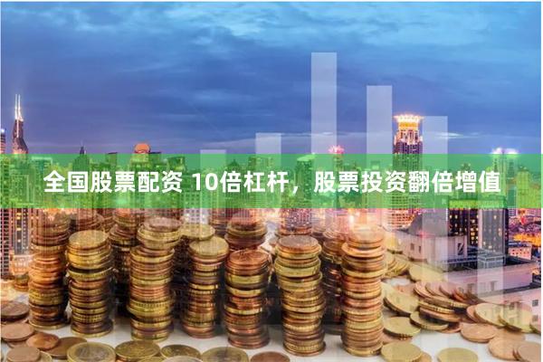 全國股票配資 10倍杠桿，股票投資翻倍增值
