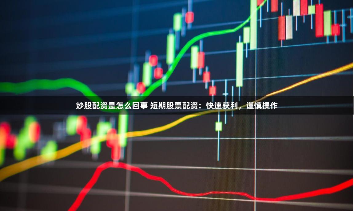 炒股配資是怎么回事 短期股票配資：快速獲利，謹慎操作