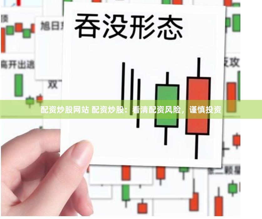 配資炒股網站 配資炒股：看清配資風險，謹慎投資